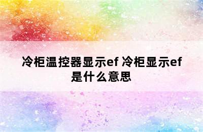 冷柜温控器显示ef 冷柜显示ef是什么意思